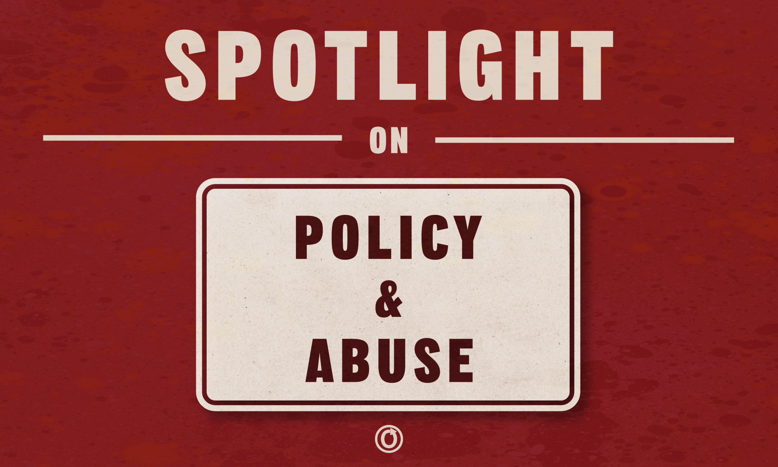 Spotlight on Policy & Abuse